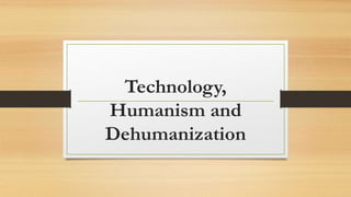 Technology,
Humanism and
Dehumanization
 
