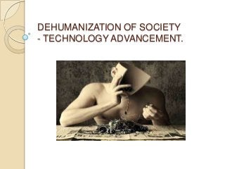 DEHUMANIZATION OF SOCIETY
- TECHNOLOGY ADVANCEMENT.
 