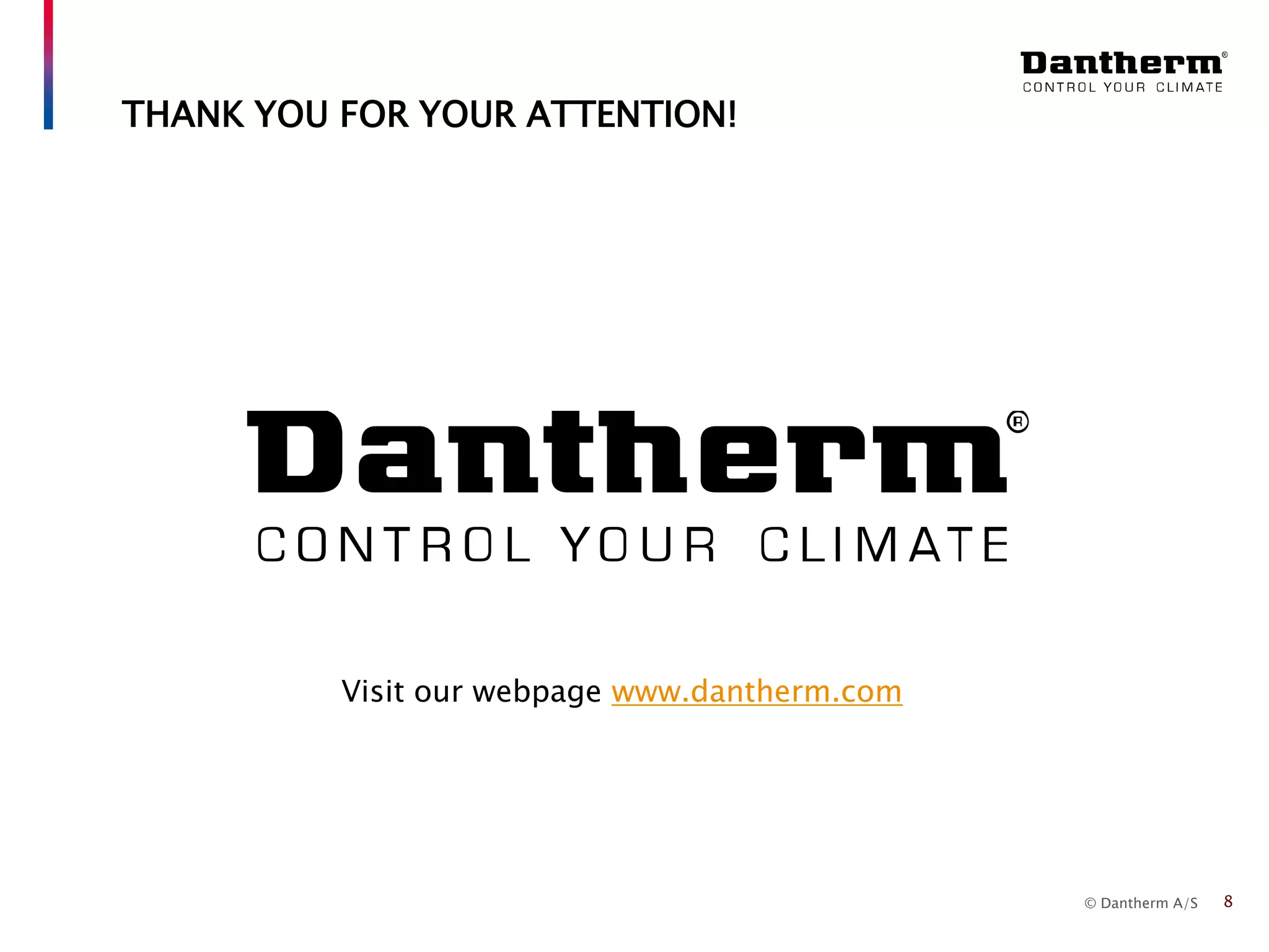 © Dantherm A/S 8
THANK YOU FOR YOUR ATTENTION!
Visit our webpage www.dantherm.com
 