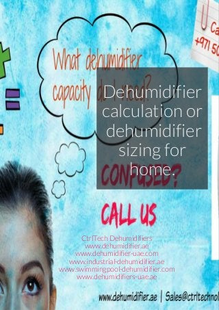 Dehumidifier
calculation or
dehumidifier
sizing for
home.
CtrlTechDehumidifiers
www.dehumidifier.ae
www.dehumidifier-uae.com
www.industrial-dehumidifier.ae
www.swimmingpool-dehumidifier.com
www.dehumidifiers-uae.ae
 