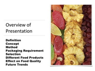 Overview of
Presentation
Definition
Concept
Method
Packaging Requirement
Selection
Different Food Products
Effect on Food Quality
Future Trends
 