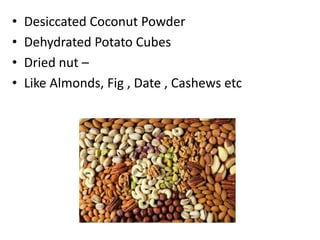 • Desiccated Coconut Powder
• Dehydrated Potato Cubes
• Dried nut –
• Like Almonds, Fig , Date , Cashews etc
 