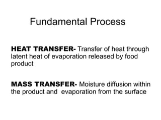 Fundamental Process
HEAT TRANSFER- Transfer of heat through
latent heat of evaporation released by food
product
MASS TRANSFER- Moisture diffusion within
the product and evaporation from the surface
 