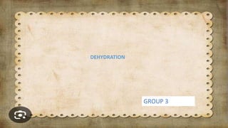 DEHYDRATION
GROUP 3
 