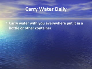 Carry Water Daily

• Carry water with you everywhere put it in a
  bottle or other container.
 