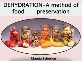 DEHYDRATION-A method of
food preservation
Mamta Sahurkar
 
