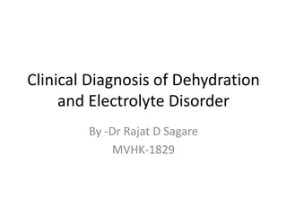 Clinical Diagnosis of Dehydration
and Electrolyte Disorder
By -Dr Rajat D Sagare
MVHK-1829
 