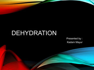 DEHYDRATION
Presented by :
Kadam Mayur
 