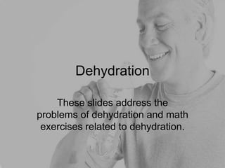 Dehydration
These slides address the
problems of dehydration and math
exercises related to dehydration.
 