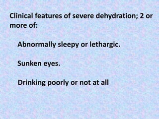 Clinical features of severe dehydration; 2 or
more of:
Abnormally sleepy or lethargic.
Sunken eyes.
Drinking poorly or not at all
 