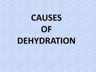 CAUSES
OF
DEHYDRATION
 