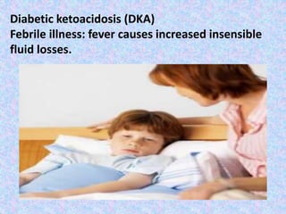 Diabetic ketoacidosis (DKA)
Febrile illness: fever causes increased insensible
fluid losses.
 