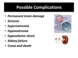 Possible Complications
•   Permanent brain damage
•   Seizures
•   hypernatremia
•   Hyponatremia
•   hypovolemic shock
•   Kidney failure
•   Coma and death
 