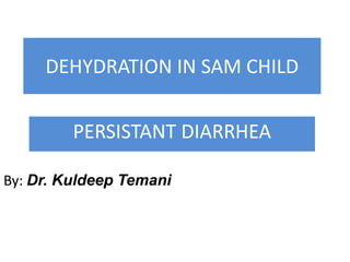 DEHYDRATION IN SAM CHILD
PERSISTANT DIARRHEA
By: Dr. Kuldeep Temani
 