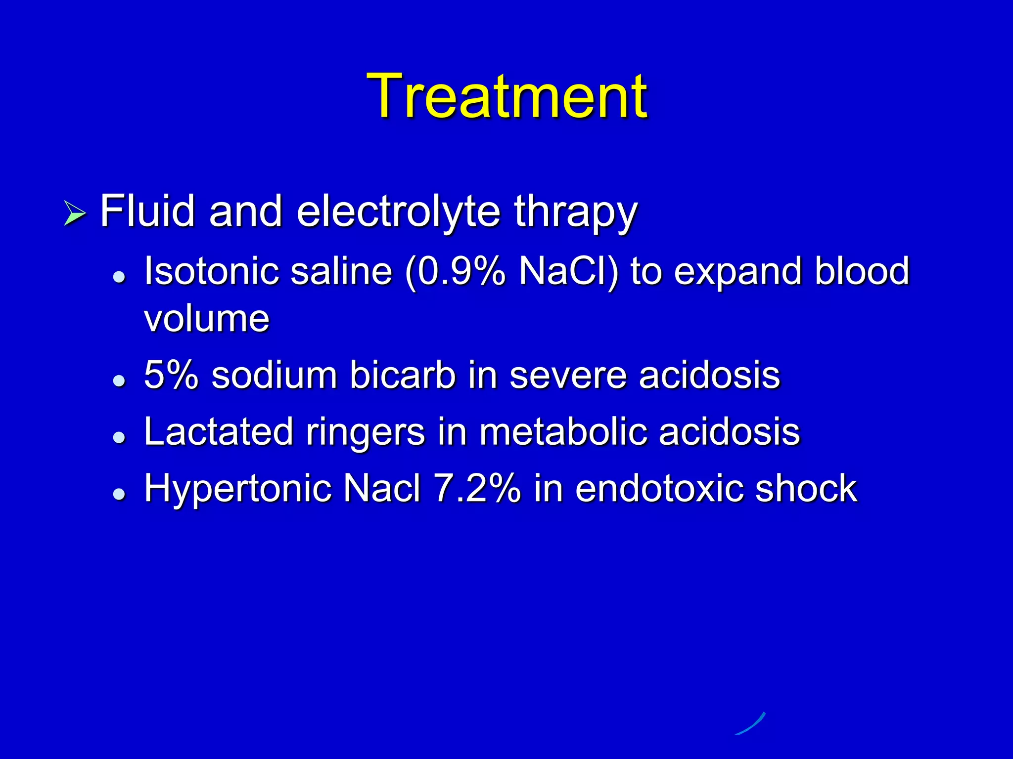 Treatment
 Fluid and electrolyte thrapy
 Isotonic saline (0.9% NaCl) to expand blood
volume
 5% sodium bicarb in severe acidosis
 Lactated ringers in metabolic acidosis
 Hypertonic Nacl 7.2% in endotoxic shock
 