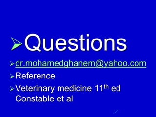 Questions
dr.mohamedghanem@yahoo.com
Reference
Veterinary medicine 11th ed
Constable et al
 