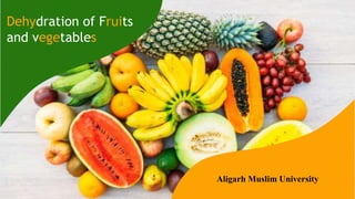 Dehydration of Fruits
and vegetables
Aligarh Muslim University
 