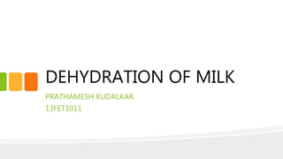 DEHYDRATION OF MILK
PRATHAMESH KUDALKAR
13FET1011
 