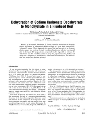 Dehydration of Sodium Carbonate Decahydrate
to Monohydrate in a Fluidized Bed
M. Hartman, V. Vesely, K. Svoboda, and O. Trnka´
Institute of Chemical Process Fundamentals, Academy of Sciences of the Czech Republic, 165 02 Prague
6-Suchdol, Czech Republic
Z. Beran
LEAR Corp., 636 00 Brno, Czech Republic
Kinetics of the thermal dehydration of sodium carbonate decahydrate to monohy-
drate is in®estigated at temperatures between 15 and 30ЊC in a batch, fluidized-bed,
140-mm-ID reactor. Effects of particle size, mass of bed, and gas ®elocity on the dehy-
dration rate are also explored. A simple correlation based on the collected experimental
data is de®eloped. The proposed rate law formula makes it possible to estimate the
dehydration rate that would be needed to design the performance of a fluidized-bed
drying unit. The produced monohydrate is subjected to textural analysis, and pore ®ol-
ume and surface-area data are presented.
Introduction
It has been well established that the removal of sulfur
dioxide from flue or waste gas by reaction with ‘‘active soda’’
Žat moderate temperatures has attractive features Hartman
et al., 1979; Kimura and Smith, 1987; Keneer and Khang,
.1993; Kopac et al., 1996 . By the term ‘‘active soda’’ we usu-
ally mean a porous sodium carbonate produced by the ther-
Žmal decomposition of sodium hydrogen carbonate bi-
. Ž .carbonate under appropriate conditions Bares et al., 1970 .ˇ
In comparison with calcium oxide, such a solid sorbent reacts
with sulfur dioxide almost completely and much more rapidly
Ž .even at lower temperatures 120᎐180ЊC . Our experience as
Žwell as that of others Svoboda et al., 1990; Mocek et al.,
.1996 indicates that active soda also exhibits a considerable
reactivity toward weakly acid NO and affinity for difficultx
penetrative odors.
Aside from the porosity, the surface area of the solid is
also substantially increased as a gaseous product evolves in
the course of the thermal decomposition. There are causal
links between the low temperature of decomposition of the
Ž . Žparent materials precursors and large surface area and
. Žporosity and high reactivity of their calcines Hartman et al.,
1978; Hartman and Svoboda, 1985; Borgwardt, 1989; Mai and
Correspondence concerning this article should be addressed to M. Hartman.
.Edgar, 1989; Irabien et al., 1990; Hartman et al., 1994a,b .
The decomposition reaction is virtually always accompa-
nied with the process of undesirable sintering of the nascent
solid product. As micrograin sintering occurs, the surface area
is reduced and a significant portion of pore volume can be
Žlost Borgwardt and Rochelle, 1990; Milne et al., 1990; Hart-
.man et al., 1994a,b, 1997 . Research indicates that the cal-
cined product is the most reactive when a certain small frac-
tion of parent material remains undecomposed in the reac-
tion product.
Ž .Hu et al. 1986 found that the NaHCO particles com-3
mence decomposing in a helium stream at approximately
92ЊC. The rapid rate, that remained high up to high conver-
sions to Na CO , was attained at 200ЊC. Corresponding tex-2 3
tural data indicated that the surface area and pore volume
were greater for the particles decomposed at lower tempera-
tures.
The thermal dehydration of sodium carbonate decahydrate
Ž . Ž .SCD takes place in two stages Waterfield et al., 1968 as
follows:
Na CO ؒ10H O s sNa CO ؒH O s q9H O gŽ . Ž . Ž .2 3 2 2 3 2 2
⌬ H o
sq52.669 kJrmol H O 1Ž .298 2
October 2001 Vol. 47, No. 10AIChE Journal 2333
 
