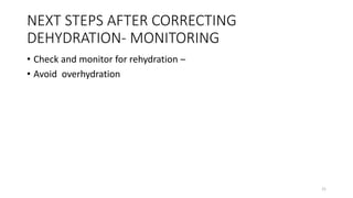 NEXT STEPS AFTER CORRECTING
DEHYDRATION- MONITORING
• Check and monitor for rehydration –
• Avoid overhydration
21
 