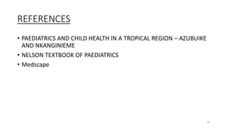 REFERENCES
• PAEDIATRICS AND CHILD HEALTH IN A TROPICAL REGION – AZUBUIKE
AND NKANGINIEME
• NELSON TEXTBOOK OF PAEDIATRICS
• Medscape
28
 