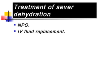 Treatment of sever
dehydration
Treatment of sever
dehydration
 NPO.
 IV fluid replacement.
 