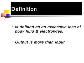DefinitionDefinition
 is defined as an excessive loss of
body fluid & electrolytes.
 Output is more than input.
 