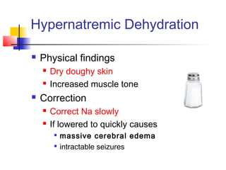 Hypernatremic Dehydration
 Physical findings
 Dry doughy skin
 Increased muscle tone
 Correction
 Correct Na slowly
 If lowered to quickly causes

massive cerebral edema

intractable seizures
 