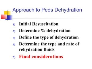 Approach to Peds Dehydration
1) Initial Resuscitation
2) Determine % dehydration
3) Define the type of dehydration
4) Determine the type and rate of
rehydration fluids
5) Final considerations
 