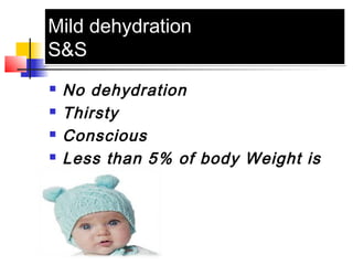 Mild dehydration
S&S
Mild dehydration
S&S
 No dehydration
 Thirsty
 Conscious
 Less than 5% of body Weight is
lost.
 