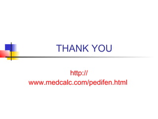 THANK YOU
http://
www.medcalc.com/pedifen.html
 