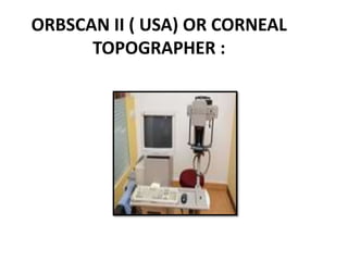 ORBSCAN II ( USA) OR CORNEAL
TOPOGRAPHER :
 