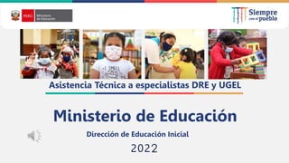 2022
Dirección de Educación Inicial
Ministerio de Educación
Asistencia Técnica a especialistas DRE y UGEL
 