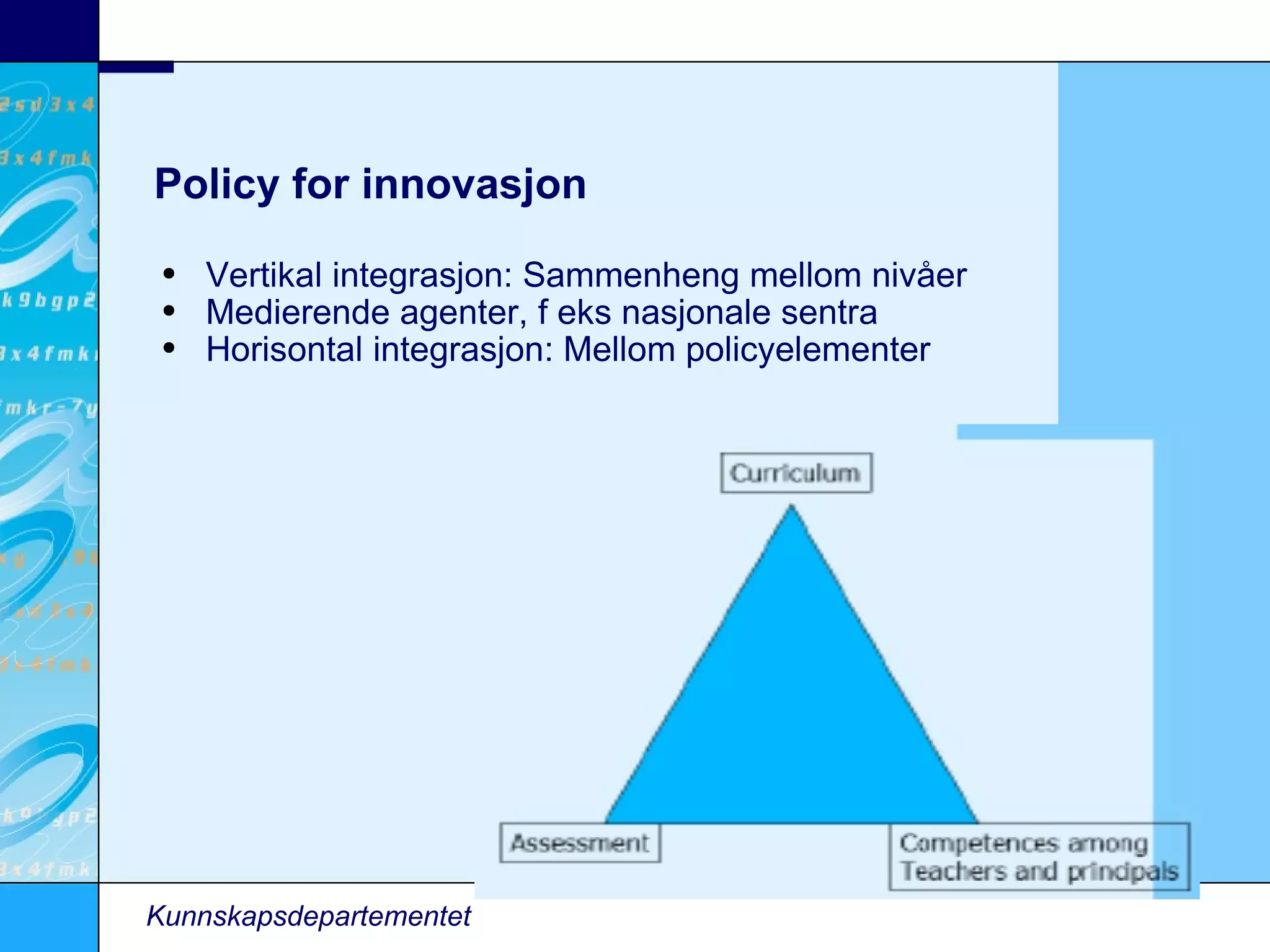 Policy for innovasjon Vertikal integrasjon: Sammenheng mellom nivåer Medierende agenter, f eks nasjonale sentra Horisontal integrasjon: Mellom policyelementer Kunnskapsdepartementet 