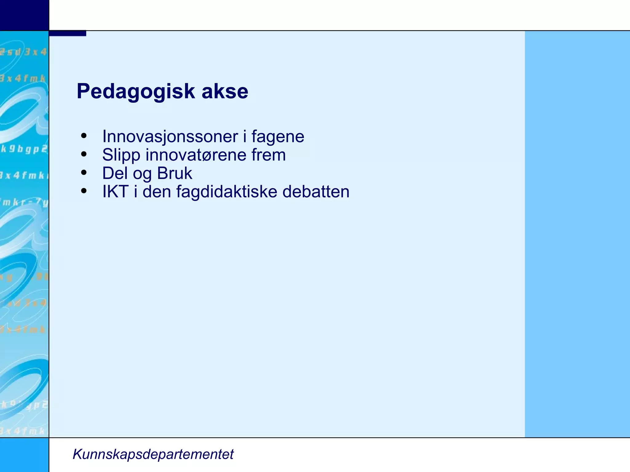 Pedagogisk akse Innovasjonssoner i fagene Slipp innovatørene frem Del og Bruk IKT i den fagdidaktiske debatten Kunnskapsdepartementet 