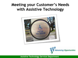 Meeting your Customer’s Needs
with Assistive Technology
Assistive Technology Services Department
 