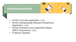 Announcements
• Smith’s Councils application: LINK
• Smith Undergraduate Research Experience
Application: LINK
• Snider Enterprise and Leadership Fellows
(SELF) Experience: LINK
• Professor Updates
 