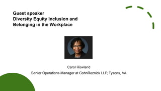 Guest speaker
Diversity Equity Inclusion and
Belonging in the Workplace
Carol Rowland
Senior Operations Manager at CohnReznick LLP, Tysons, VA
 
