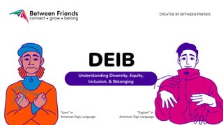 Understanding Diversity, Equity,
Inclusion, & Belonging
DEIB
CREATED BY BETWEEN FRIENDS
“Love” in
American Sign Language
“Explain” in
American Sign Language
 
