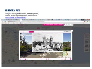 HISTORY PIN
Pin your history to the world. 192,682 photos,
videos, audio clips and stories pinned so far.
http://www.historypin.com/
 