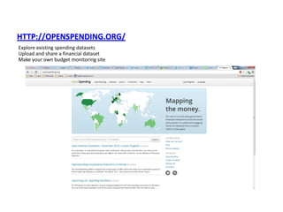 HTTP://OPENSPENDING.ORG/
Explore existing spending datasets
Upload and share a financial dataset
Make your own budget monitoring site
 