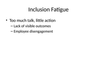 Inclusion Fatigue
• Too much talk, little action
– Lack of visible outcomes
– Employee disengagement
 
