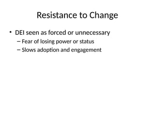 Resistance to Change
• DEI seen as forced or unnecessary
– Fear of losing power or status
– Slows adoption and engagement
 
