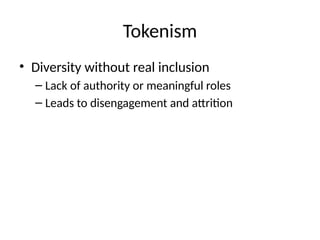 Tokenism
• Diversity without real inclusion
– Lack of authority or meaningful roles
– Leads to disengagement and attrition
 