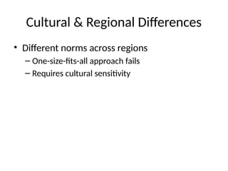 Cultural & Regional Differences
• Different norms across regions
– One-size-fits-all approach fails
– Requires cultural sensitivity
 