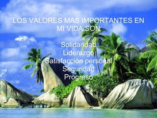 LOS VALORES MAS IMPORTANTES EN MI VIDA SON Solidaridad Liderazgo Satisfacción personal Seguridad Progreso