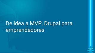 De idea a MVP, Drupal para startups
Iván G. Campaña N.
@icampana
 