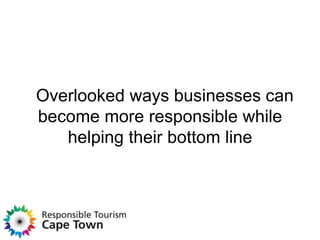 Overlooked ways businesses can
become more responsible while
   helping their bottom line
 