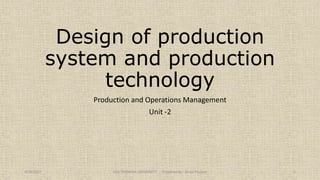 Design of production
system and production
technology
Production and Operations Management
Unit -2
4/28/2017 UKA TARSADIA UNIVERSITY Prepared by : Divya Paulose 1
 