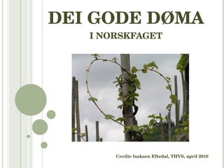 DEI GODE DØMA I NORSKFAGET Cecilie Isaksen Eftedal, THVS, april 2010 